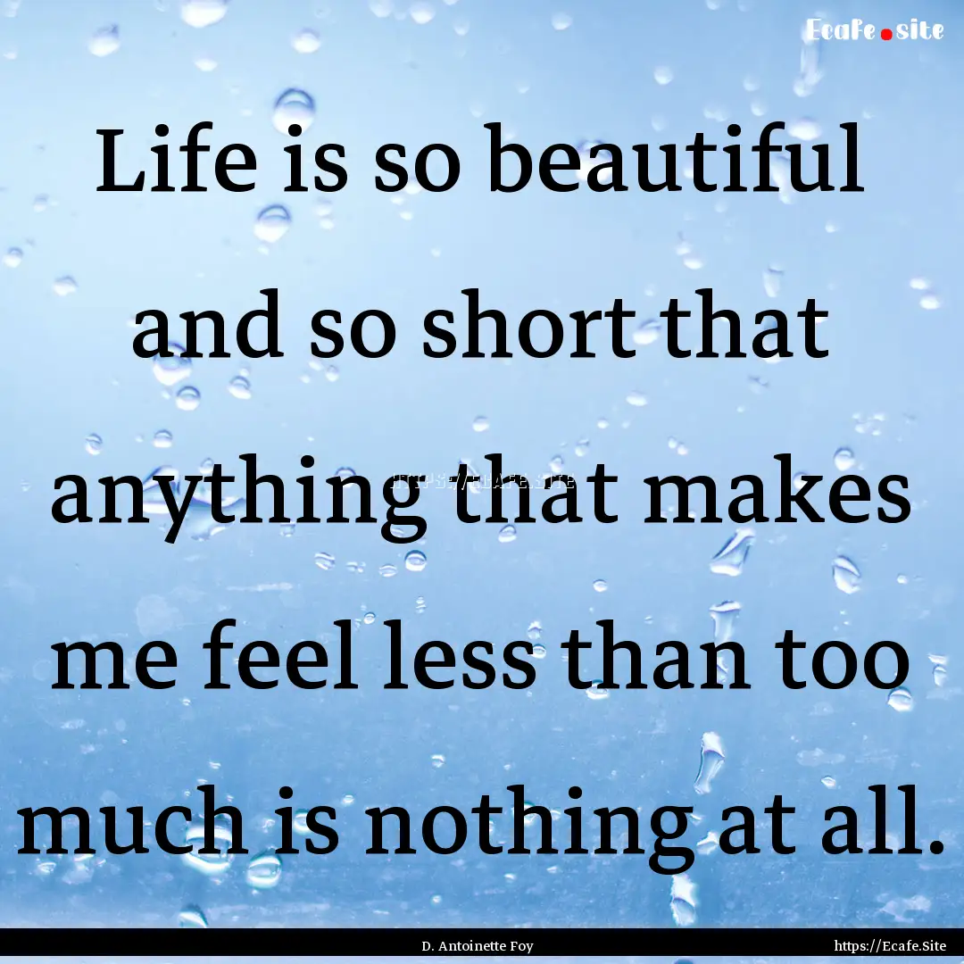 Life is so beautiful and so short that anything.... : Quote by D. Antoinette Foy