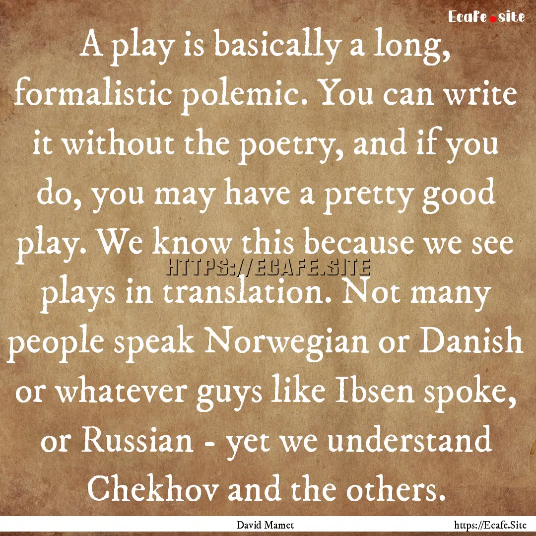 A play is basically a long, formalistic polemic..... : Quote by David Mamet