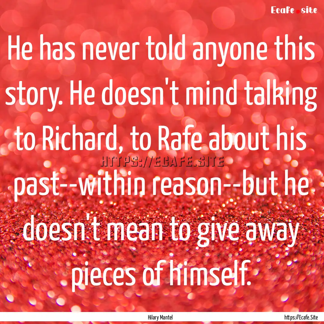 He has never told anyone this story. He doesn't.... : Quote by Hilary Mantel