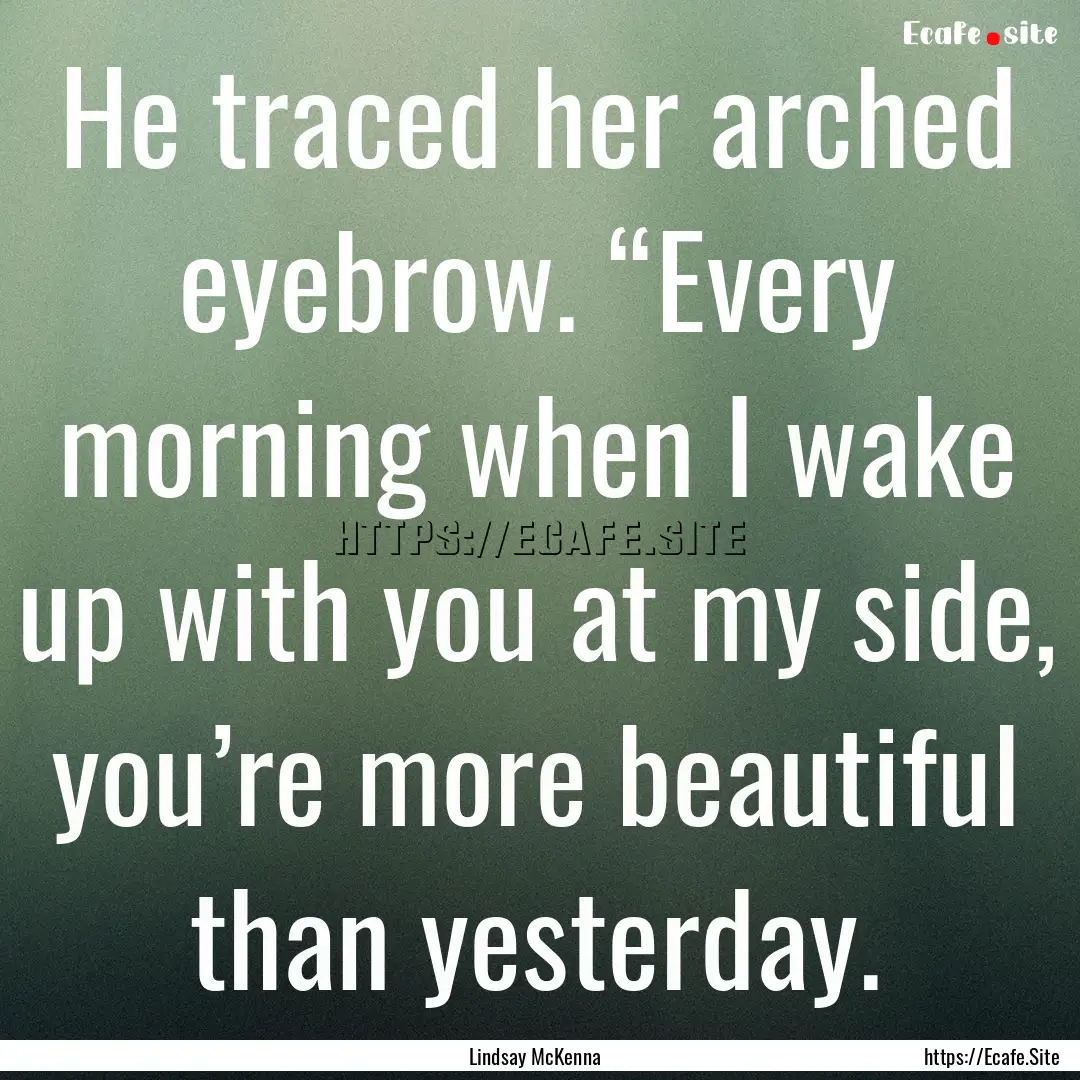 He traced her arched eyebrow. “Every morning.... : Quote by Lindsay McKenna