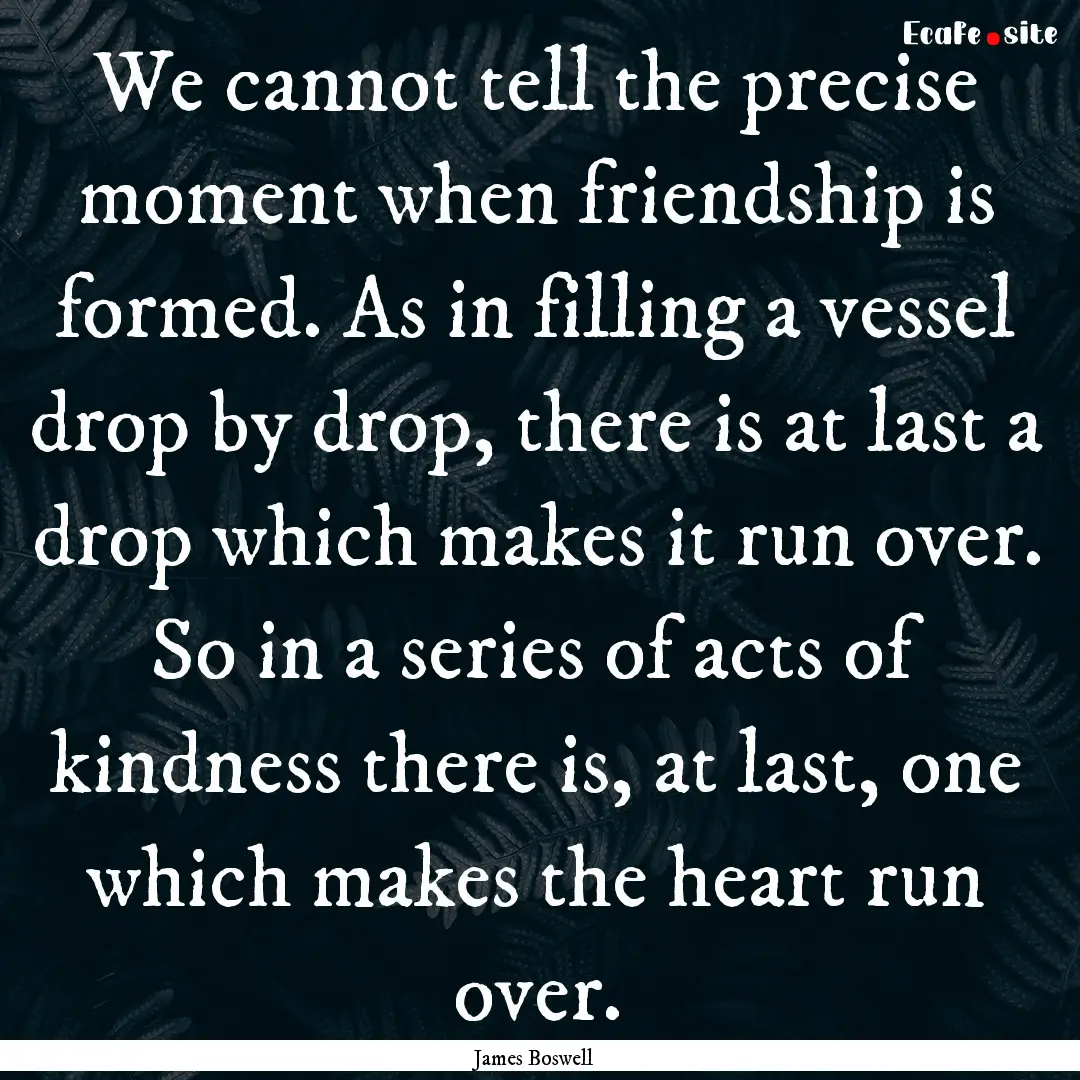 We cannot tell the precise moment when friendship.... : Quote by James Boswell