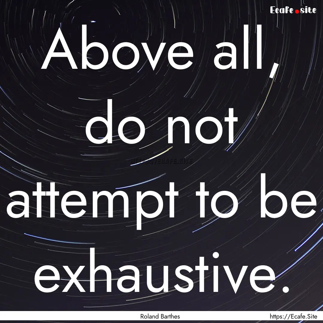 Above all, do not attempt to be exhaustive..... : Quote by Roland Barthes