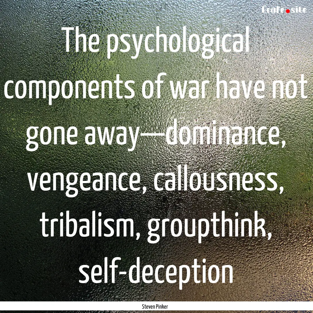 The psychological components of war have.... : Quote by Steven Pinker