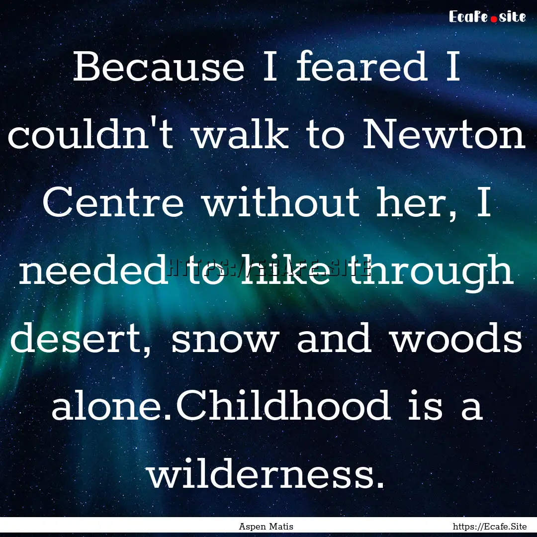 Because I feared I couldn't walk to Newton.... : Quote by Aspen Matis