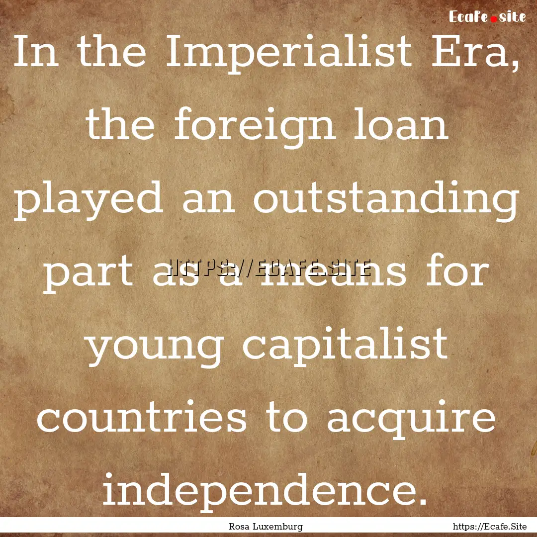 In the Imperialist Era, the foreign loan.... : Quote by Rosa Luxemburg