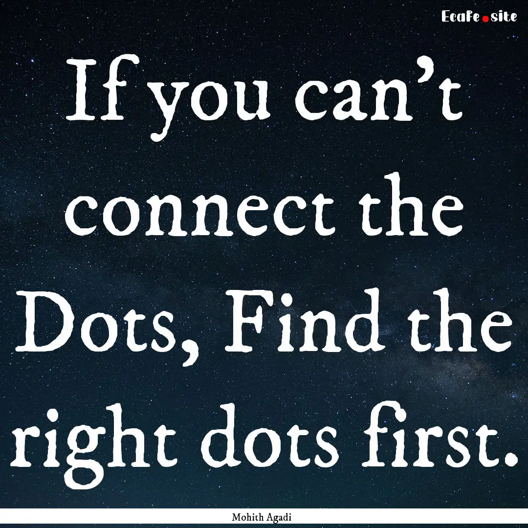 If you can't connect the Dots, Find the right.... : Quote by Mohith Agadi