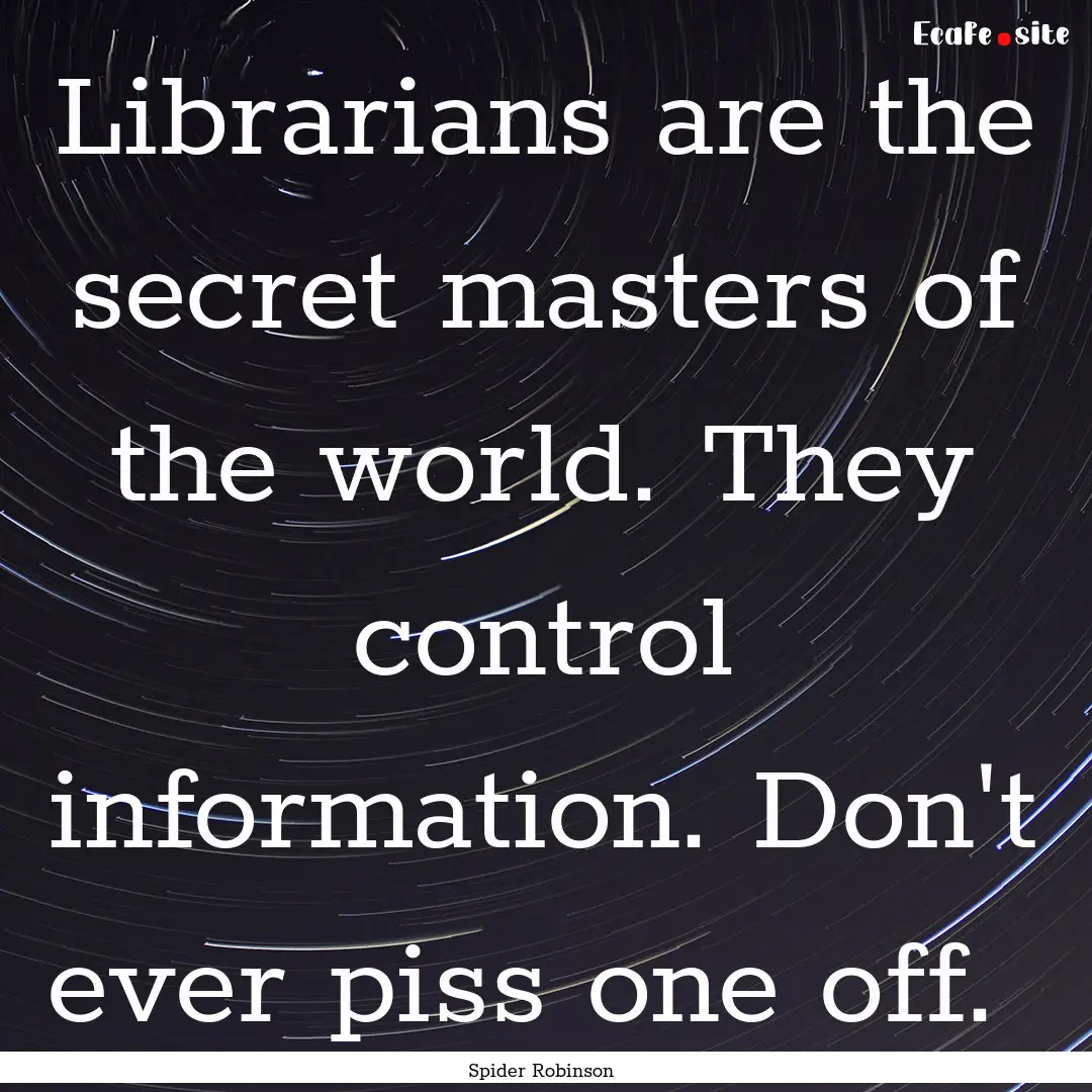 Librarians are the secret masters of the.... : Quote by Spider Robinson