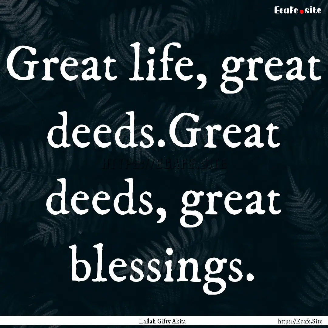 Great life, great deeds.Great deeds, great.... : Quote by Lailah Gifty Akita