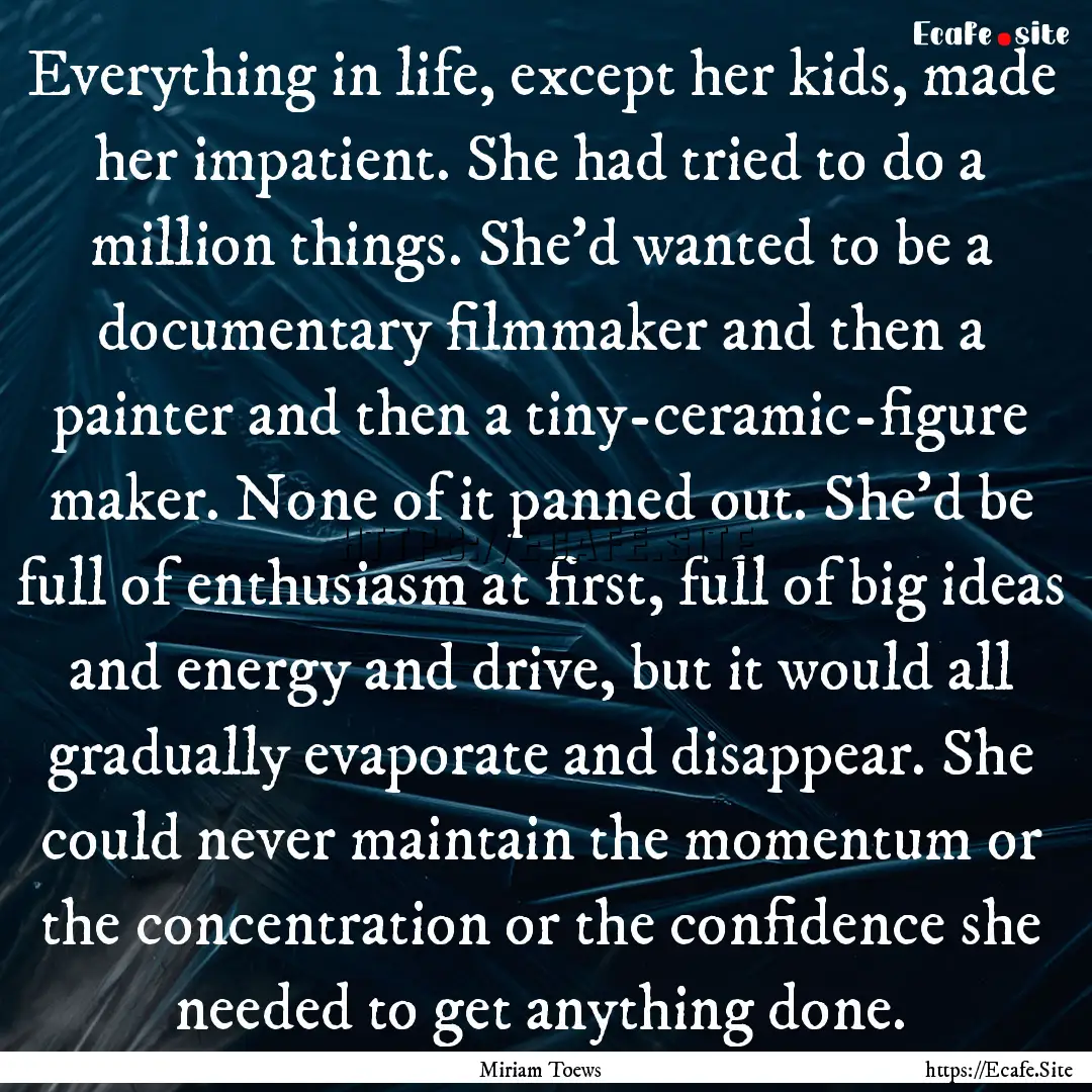 Everything in life, except her kids, made.... : Quote by Miriam Toews