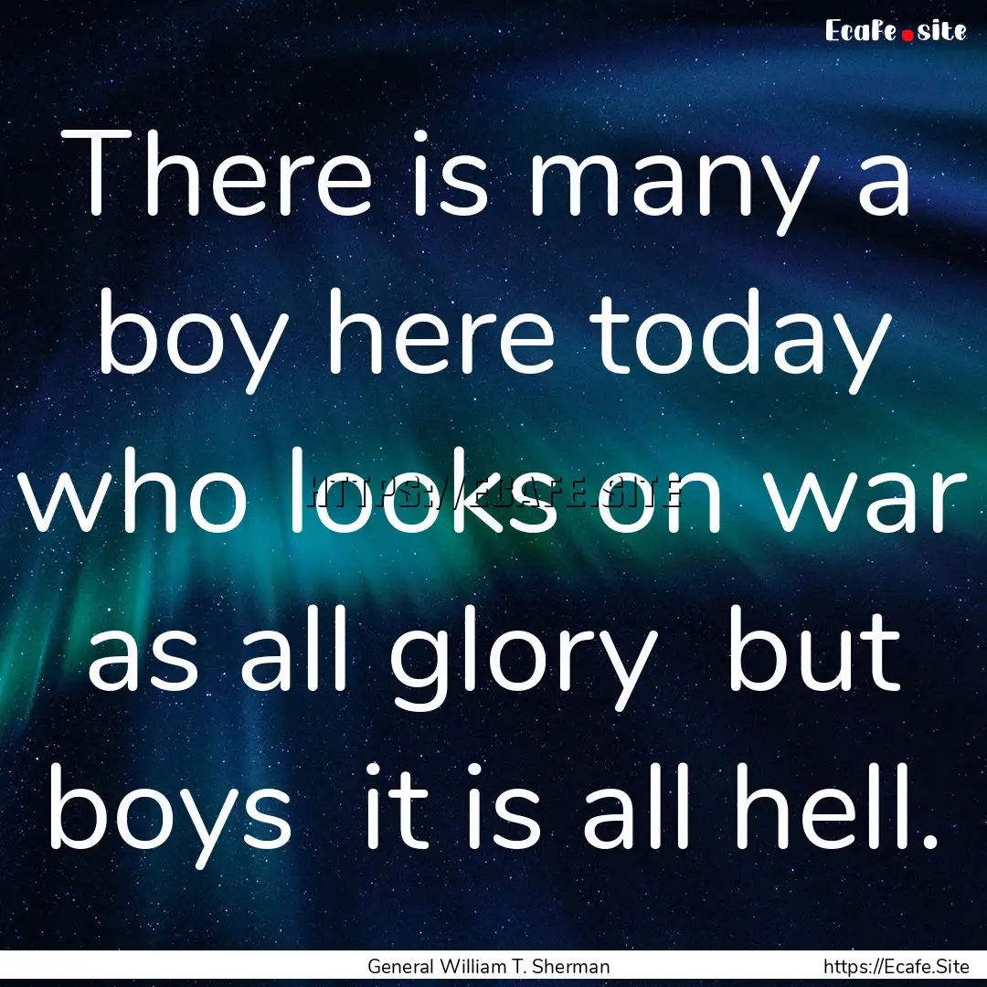 There is many a boy here today who looks.... : Quote by General William T. Sherman