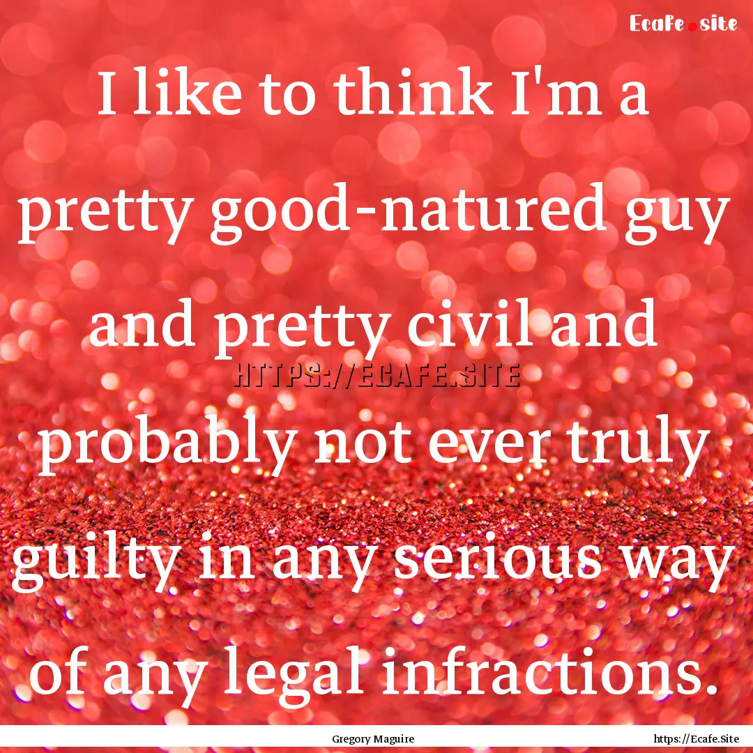 I like to think I'm a pretty good-natured.... : Quote by Gregory Maguire