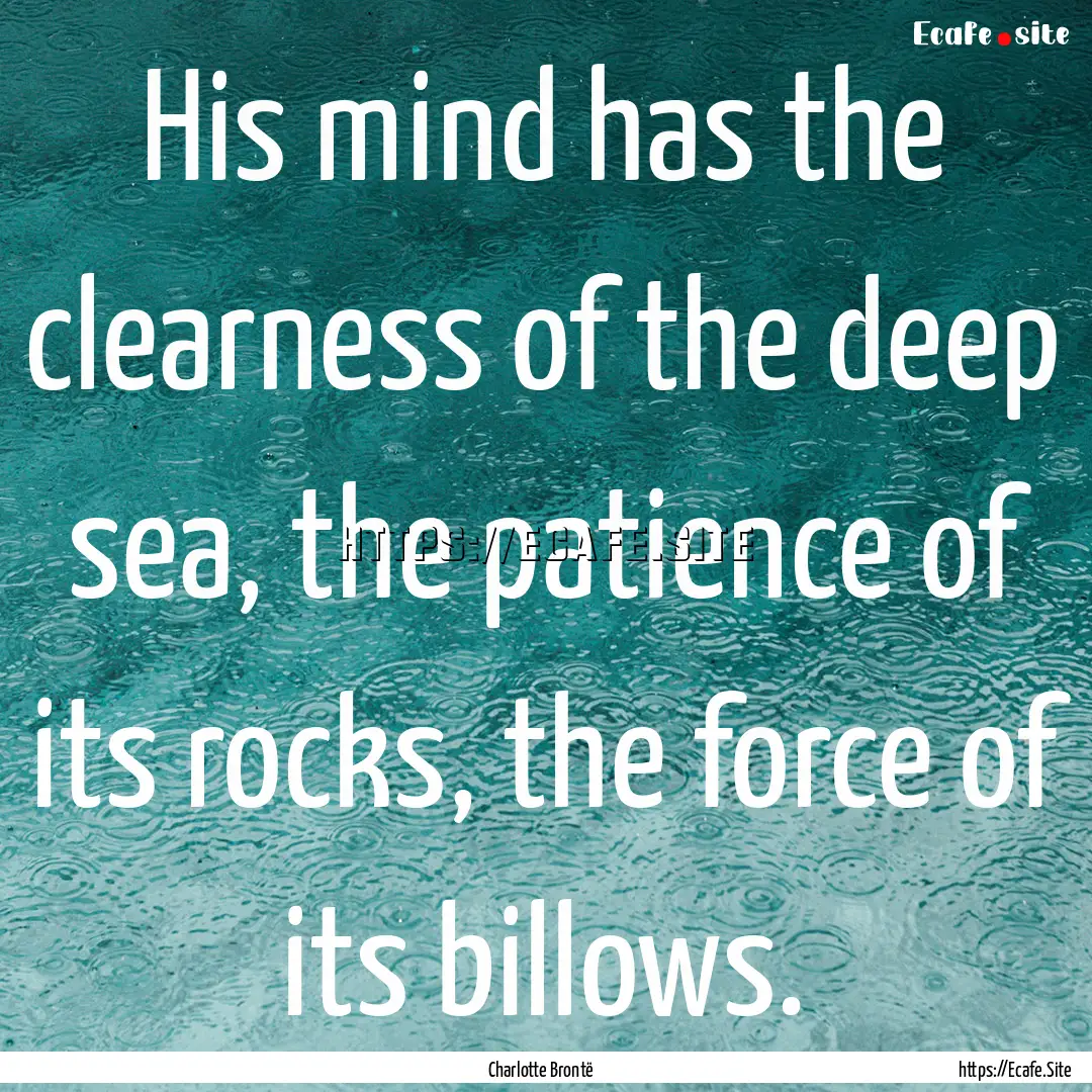 His mind has the clearness of the deep sea,.... : Quote by Charlotte Brontë