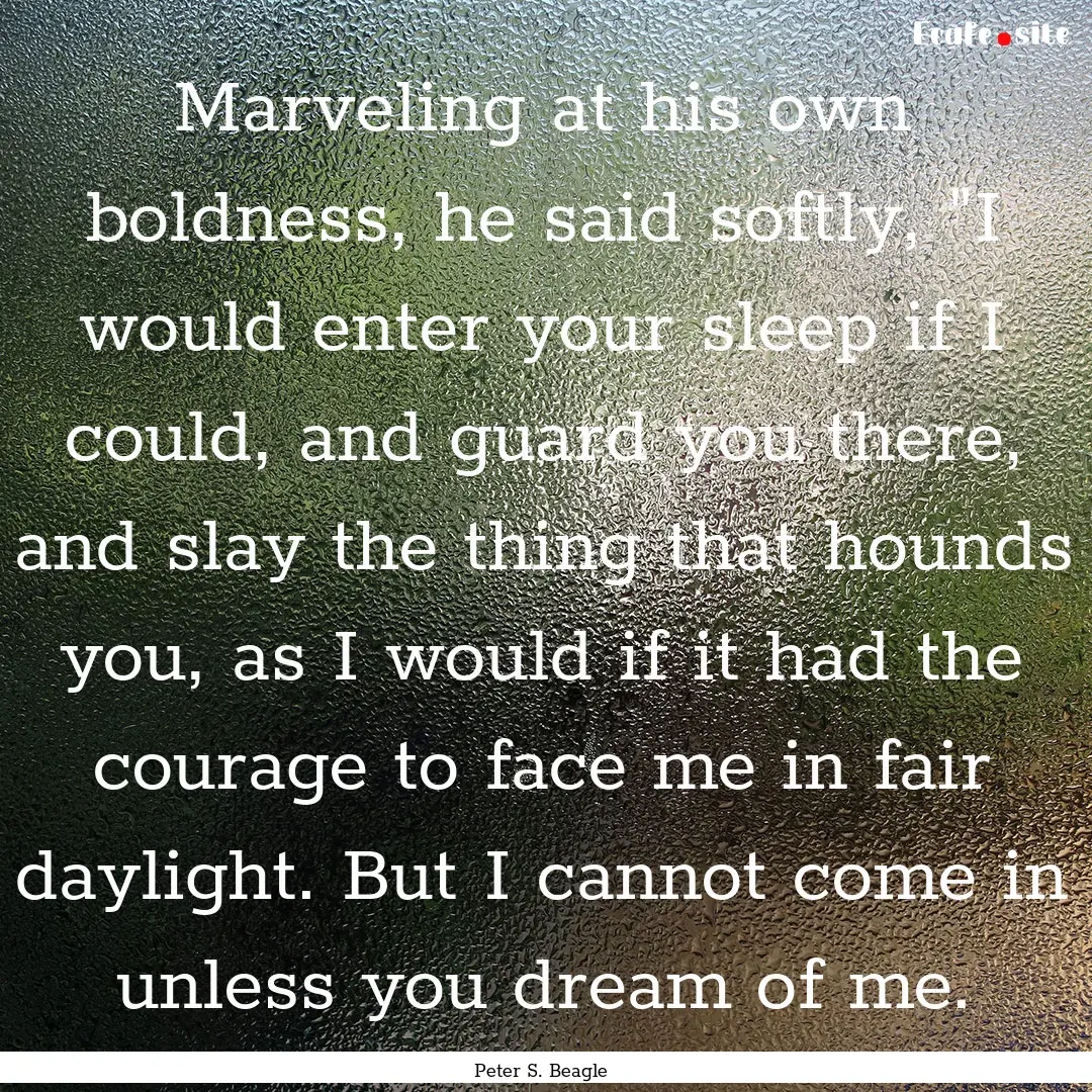 Marveling at his own boldness, he said softly,.... : Quote by Peter S. Beagle