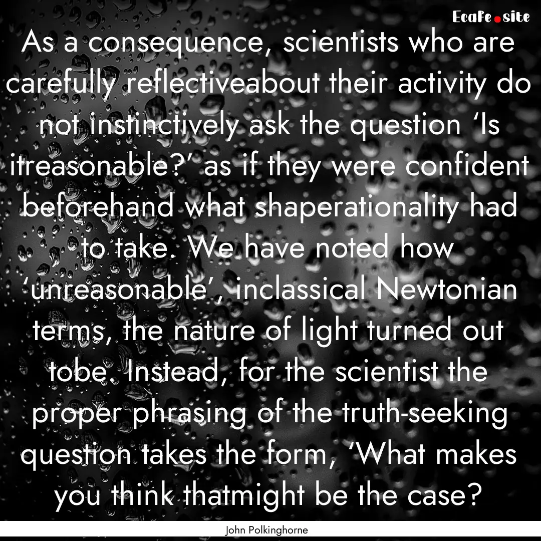 As a consequence, scientists who are carefully.... : Quote by John Polkinghorne