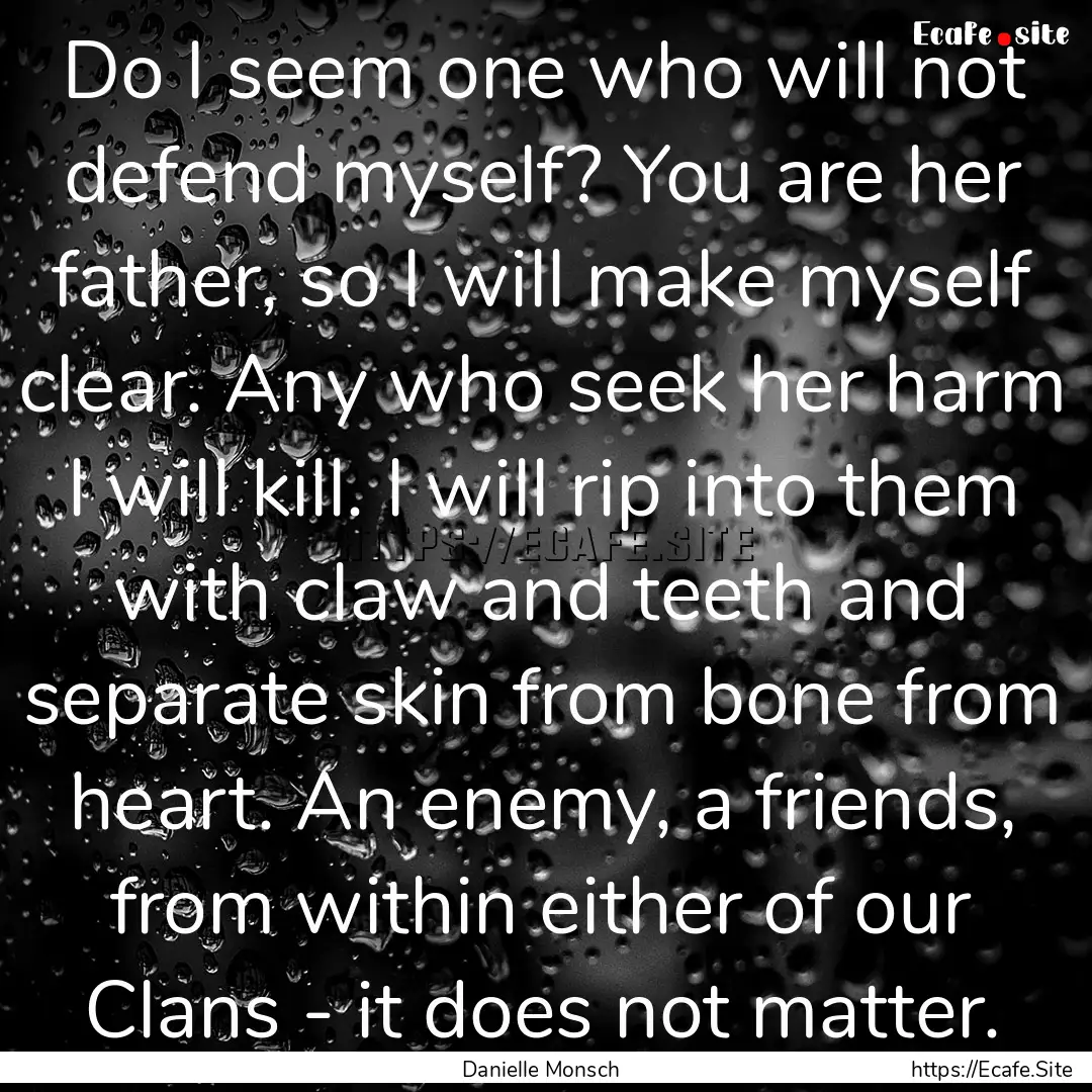 Do I seem one who will not defend myself?.... : Quote by Danielle Monsch