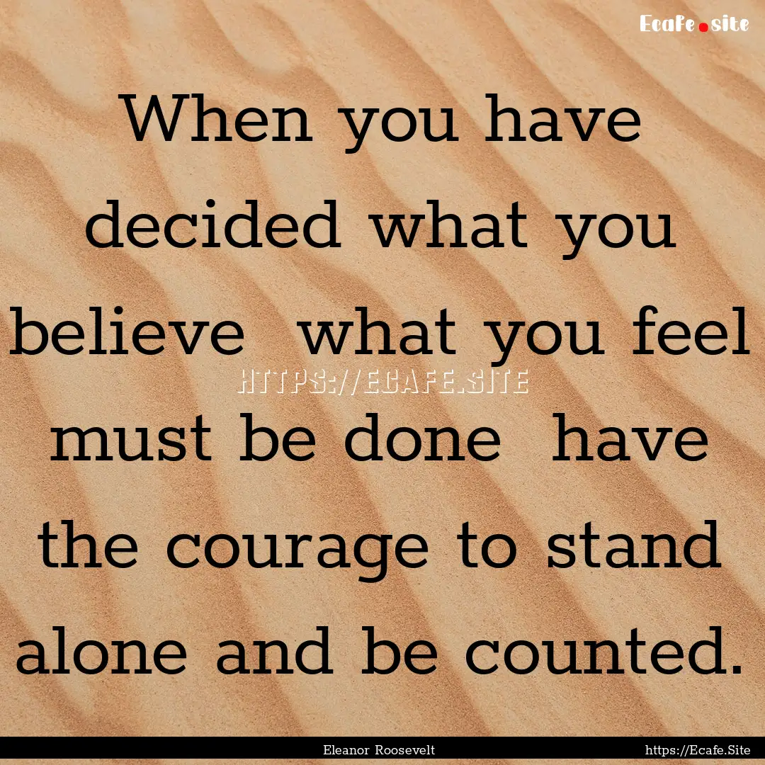 When you have decided what you believe what.... : Quote by Eleanor Roosevelt