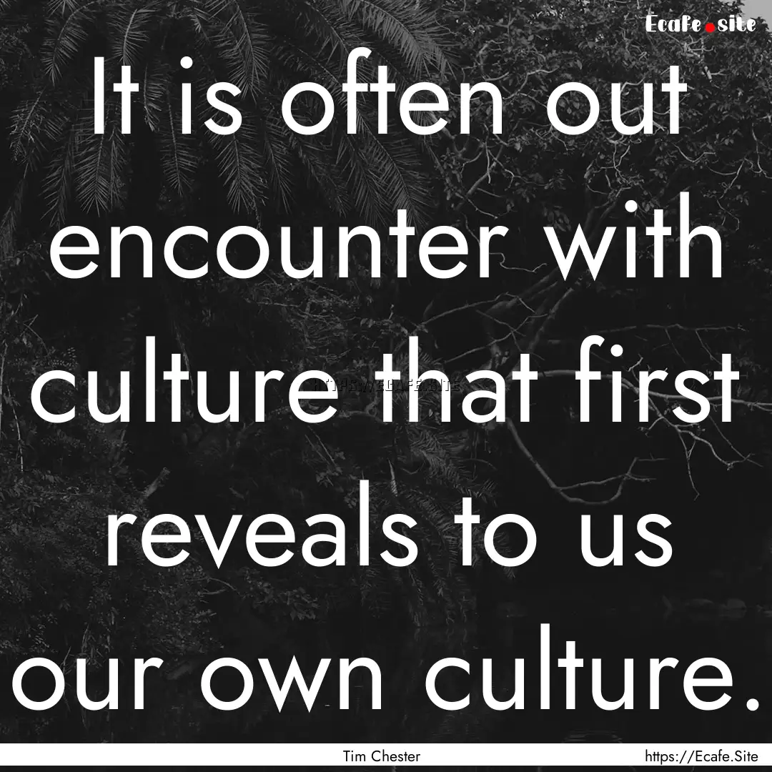 It is often out encounter with culture that.... : Quote by Tim Chester