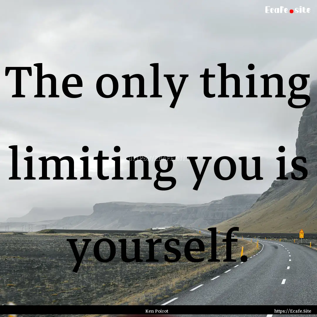 The only thing limiting you is yourself. : Quote by Ken Poirot