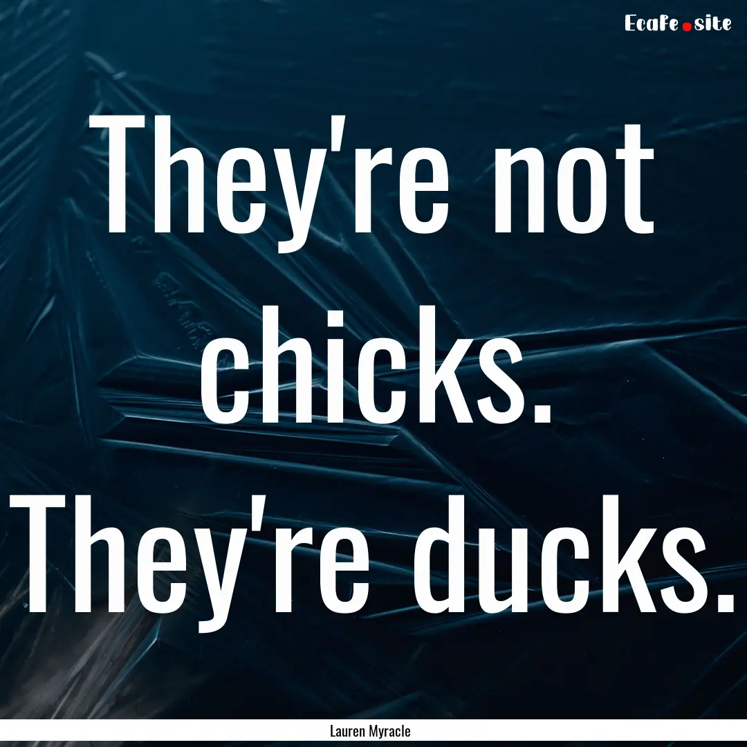 They're not chicks. They're ducks. : Quote by Lauren Myracle