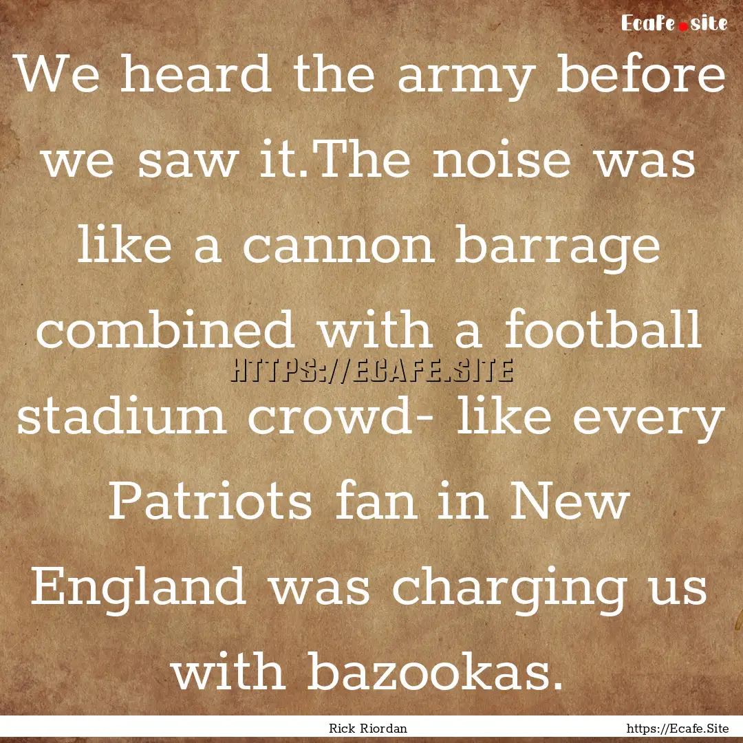 We heard the army before we saw it.The noise.... : Quote by Rick Riordan