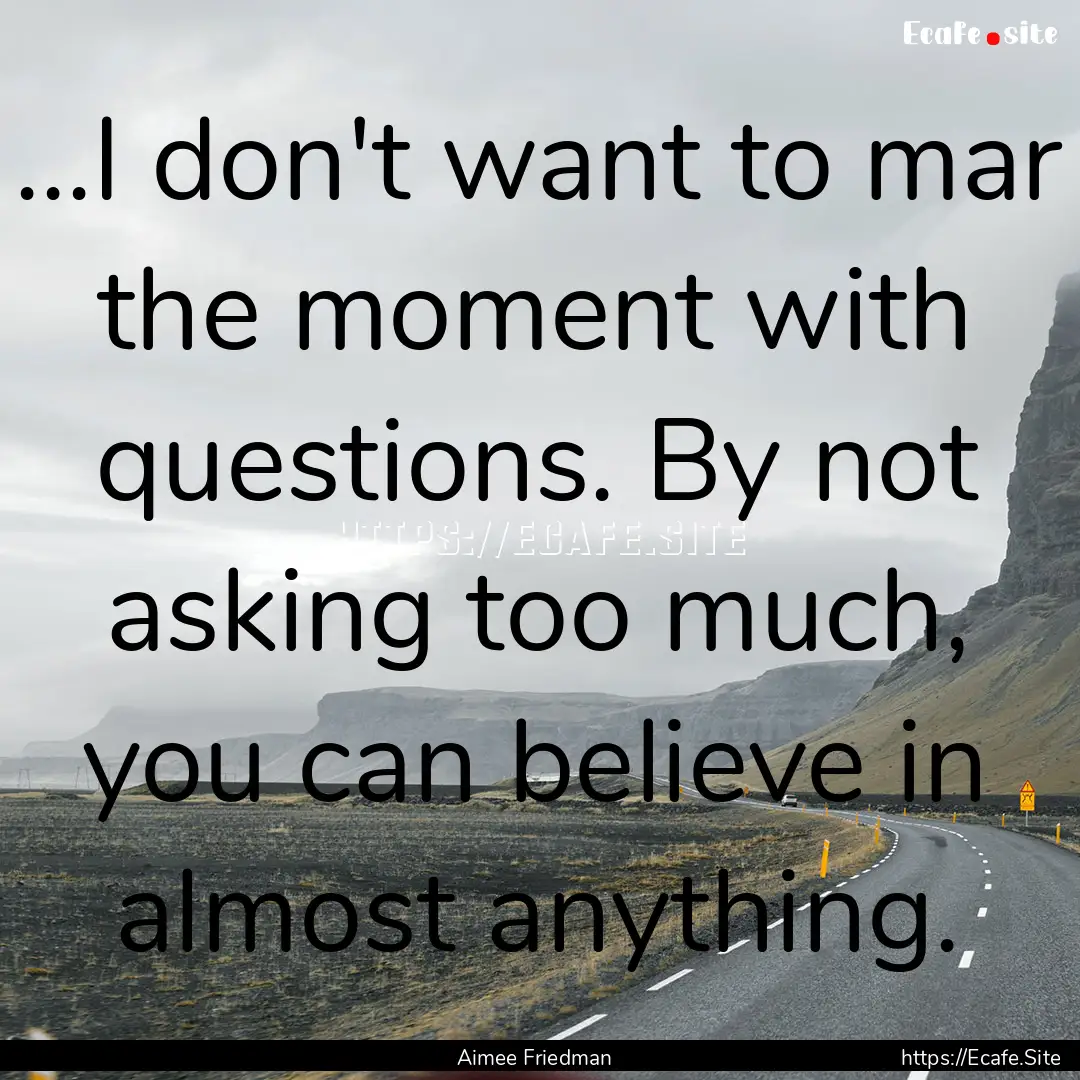 ...I don't want to mar the moment with questions..... : Quote by Aimee Friedman