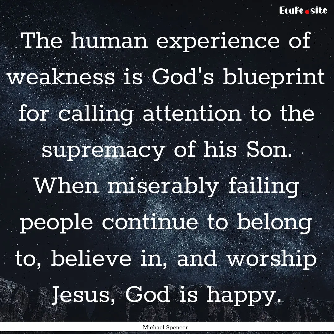 The human experience of weakness is God's.... : Quote by Michael Spencer