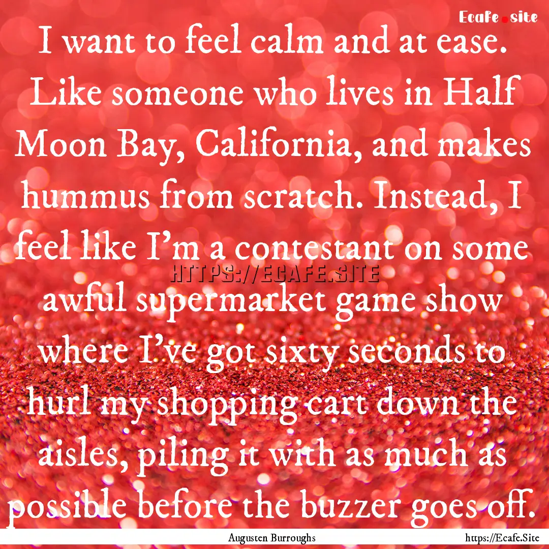 I want to feel calm and at ease. Like someone.... : Quote by Augusten Burroughs