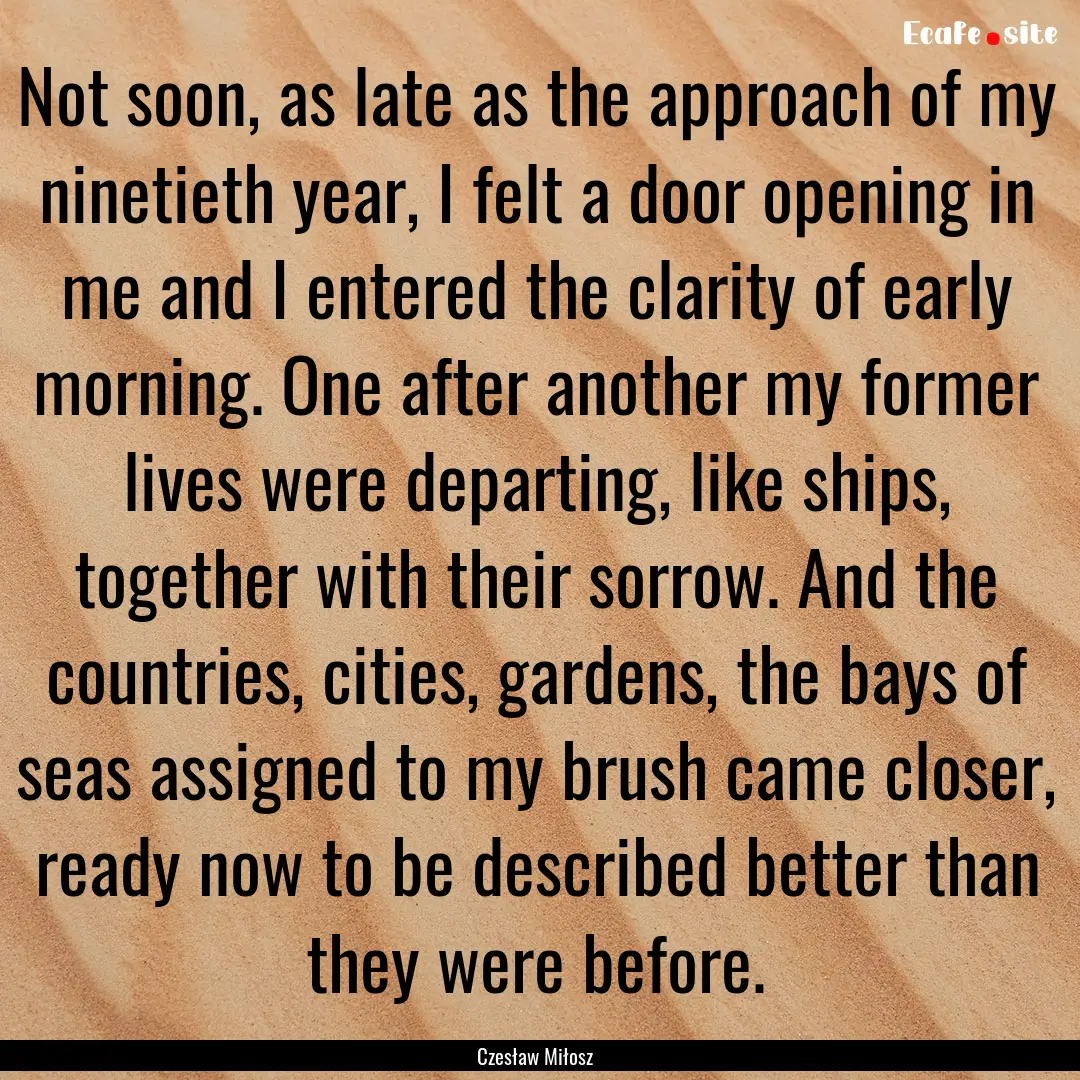 Not soon, as late as the approach of my ninetieth.... : Quote by Czesław Miłosz