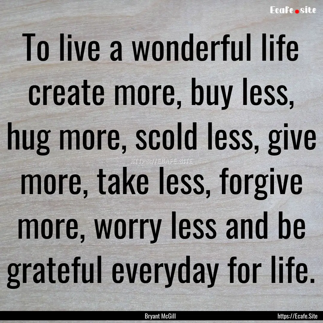 To live a wonderful life create more, buy.... : Quote by Bryant McGill