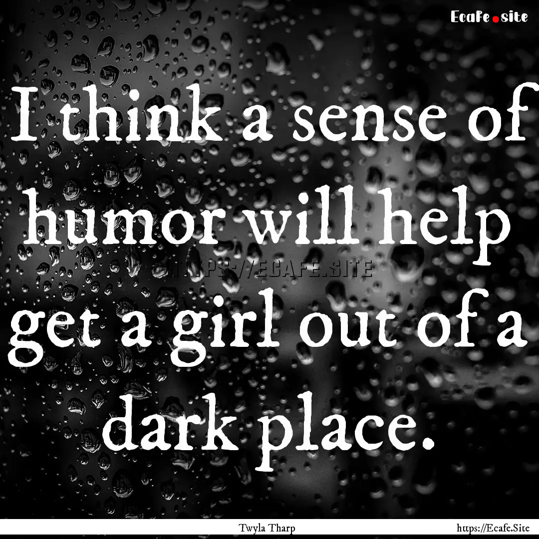 I think a sense of humor will help get a.... : Quote by Twyla Tharp