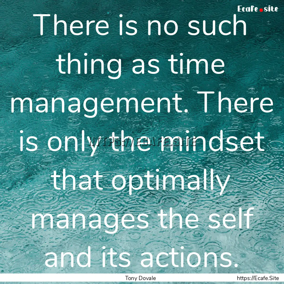 There is no such thing as time management..... : Quote by Tony Dovale