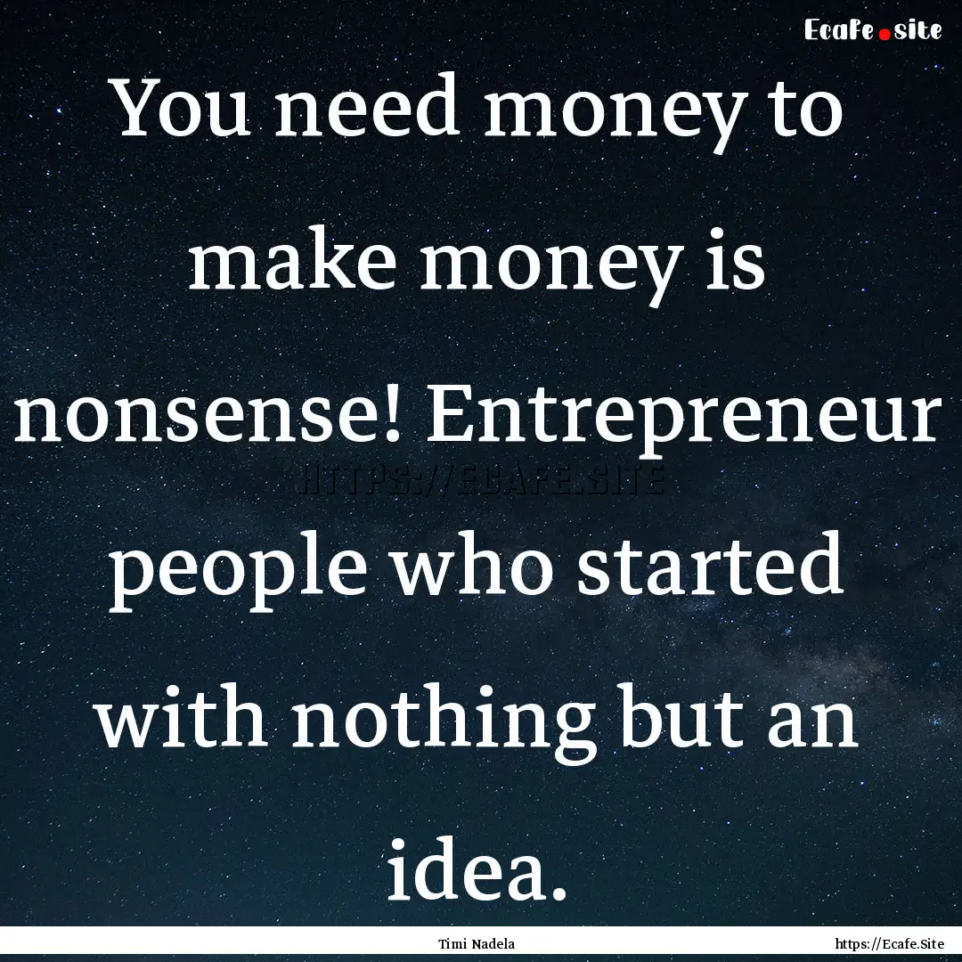 You need money to make money is nonsense!.... : Quote by Timi Nadela