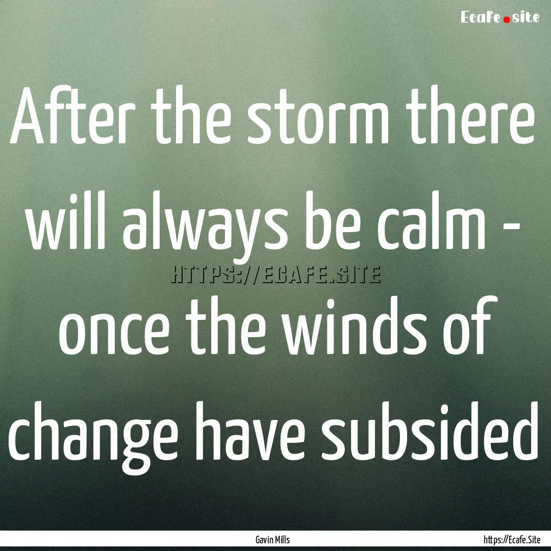 After the storm there will always be calm.... : Quote by Gavin Mills