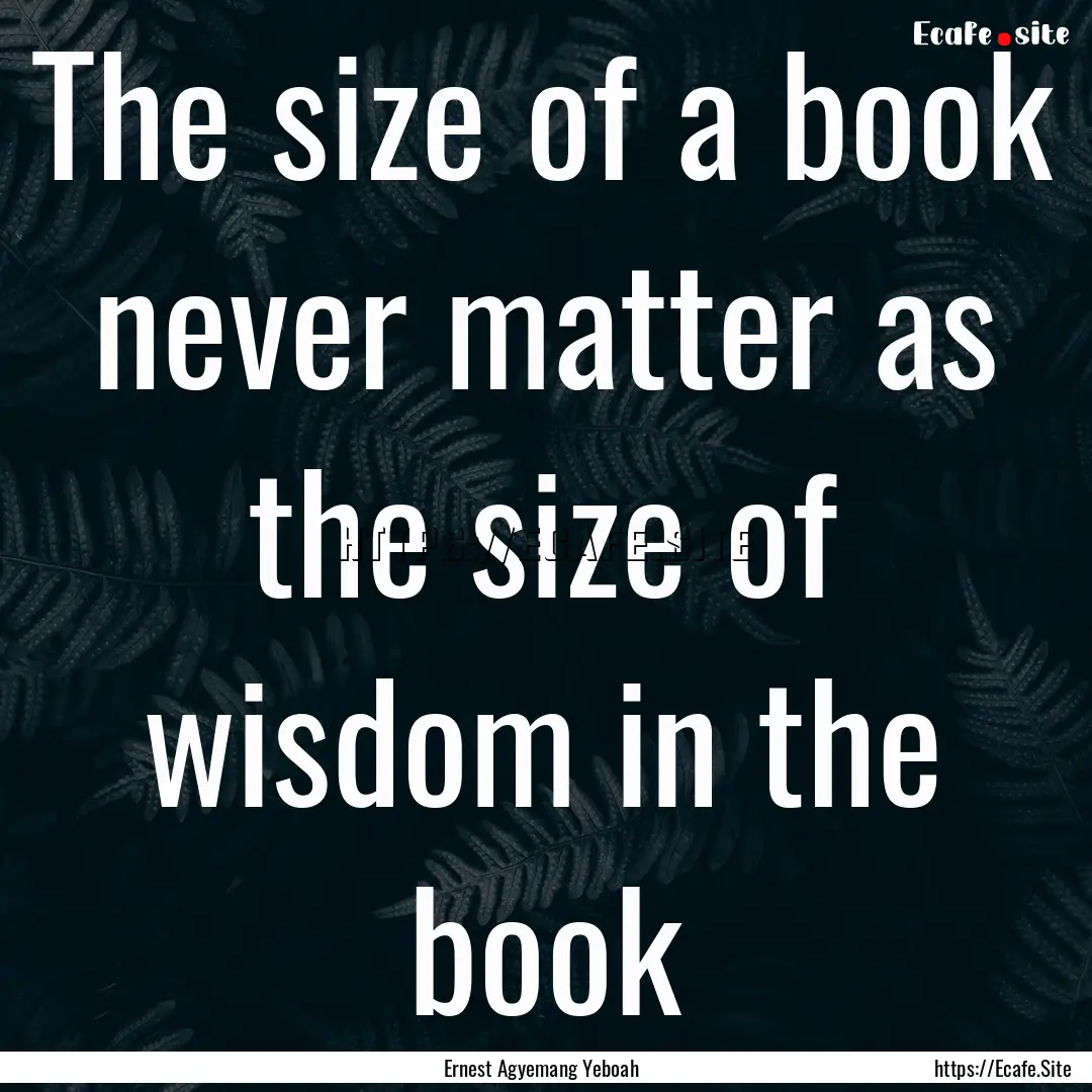 The size of a book never matter as the size.... : Quote by Ernest Agyemang Yeboah