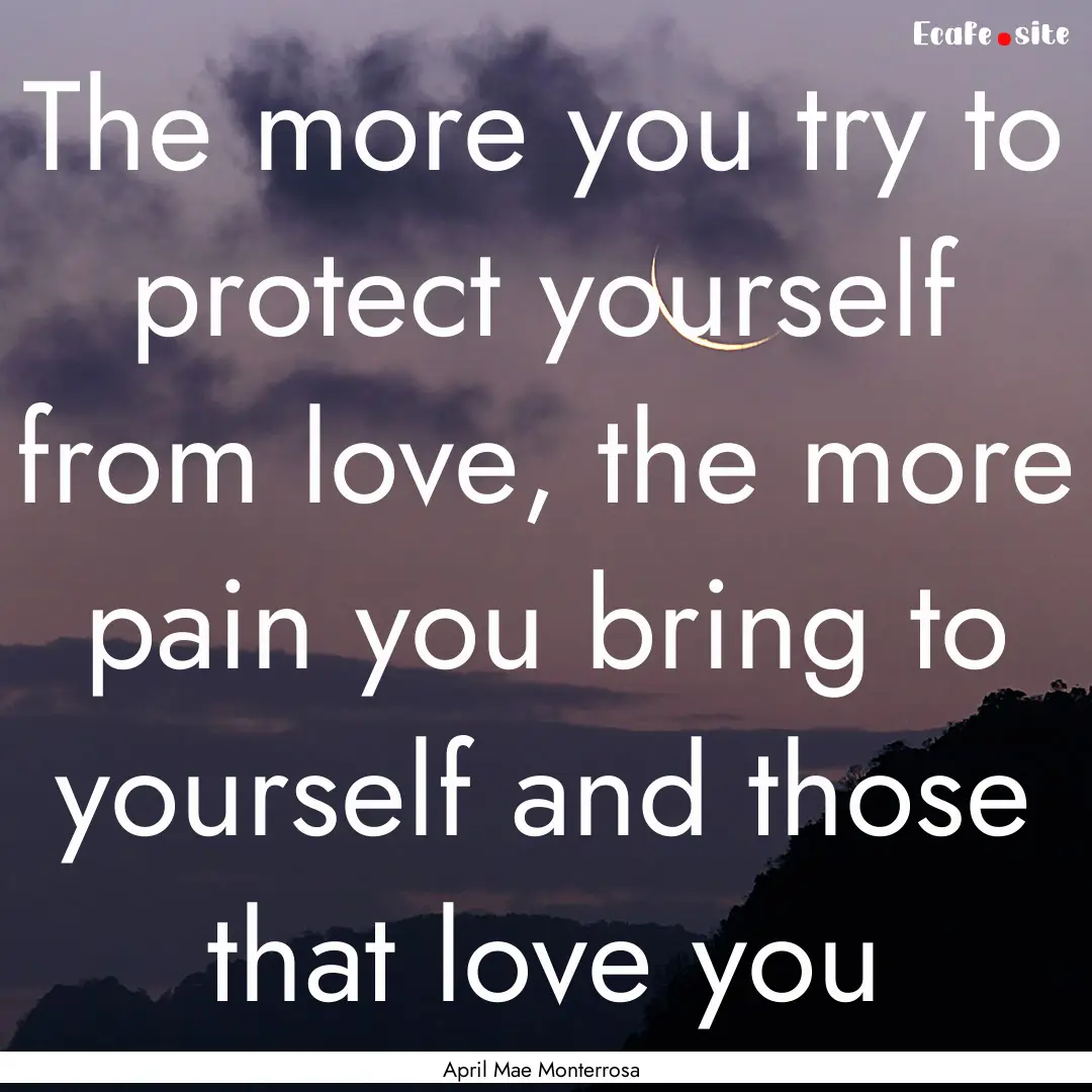 The more you try to protect yourself from.... : Quote by April Mae Monterrosa