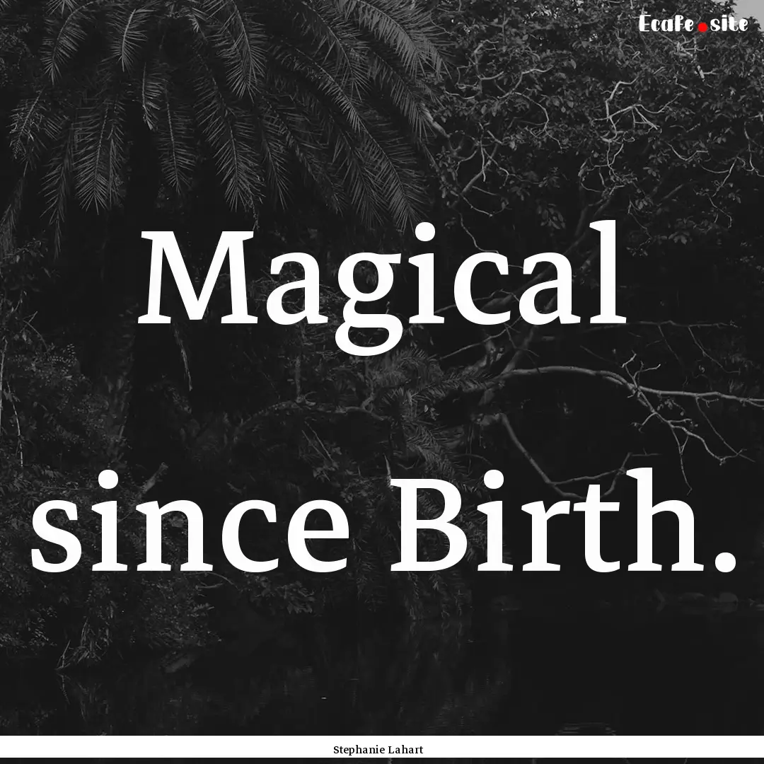 Magical since Birth. : Quote by Stephanie Lahart