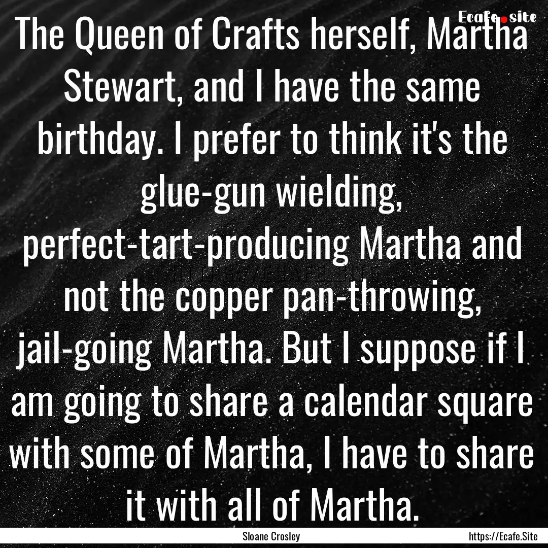 The Queen of Crafts herself, Martha Stewart,.... : Quote by Sloane Crosley