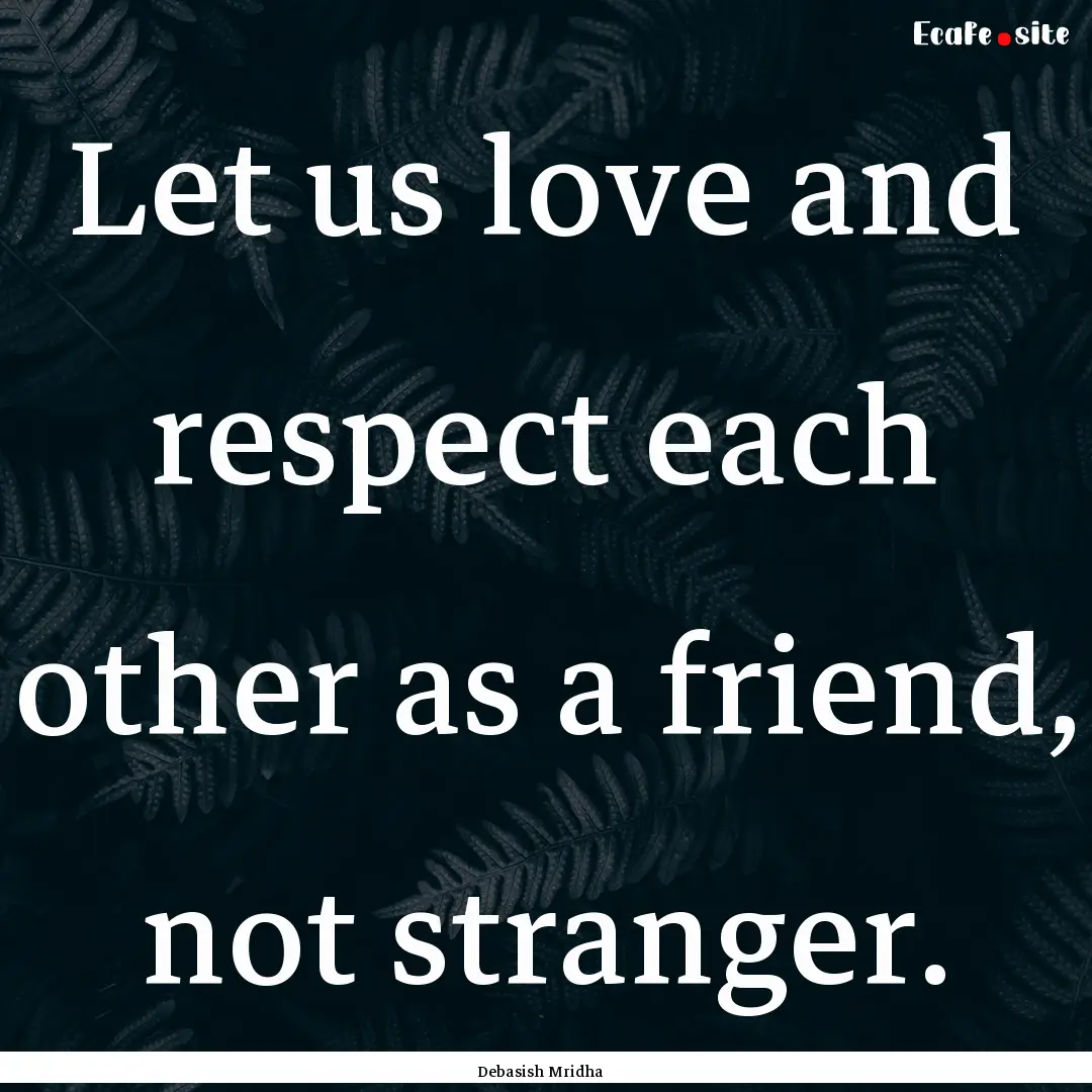 Let us love and respect each other as a friend,.... : Quote by Debasish Mridha