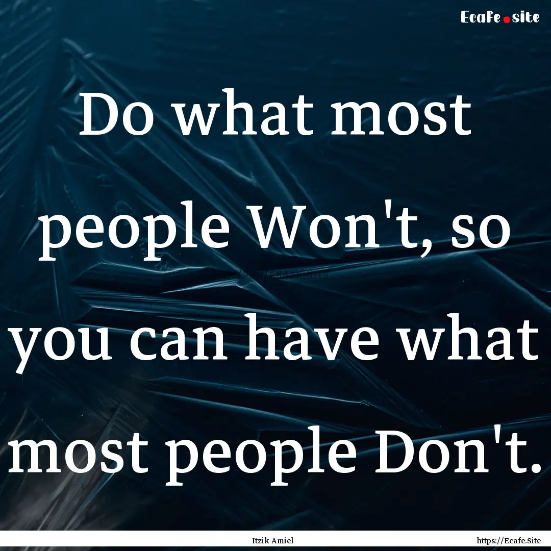 Do what most people Won't, so you can have.... : Quote by Itzik Amiel