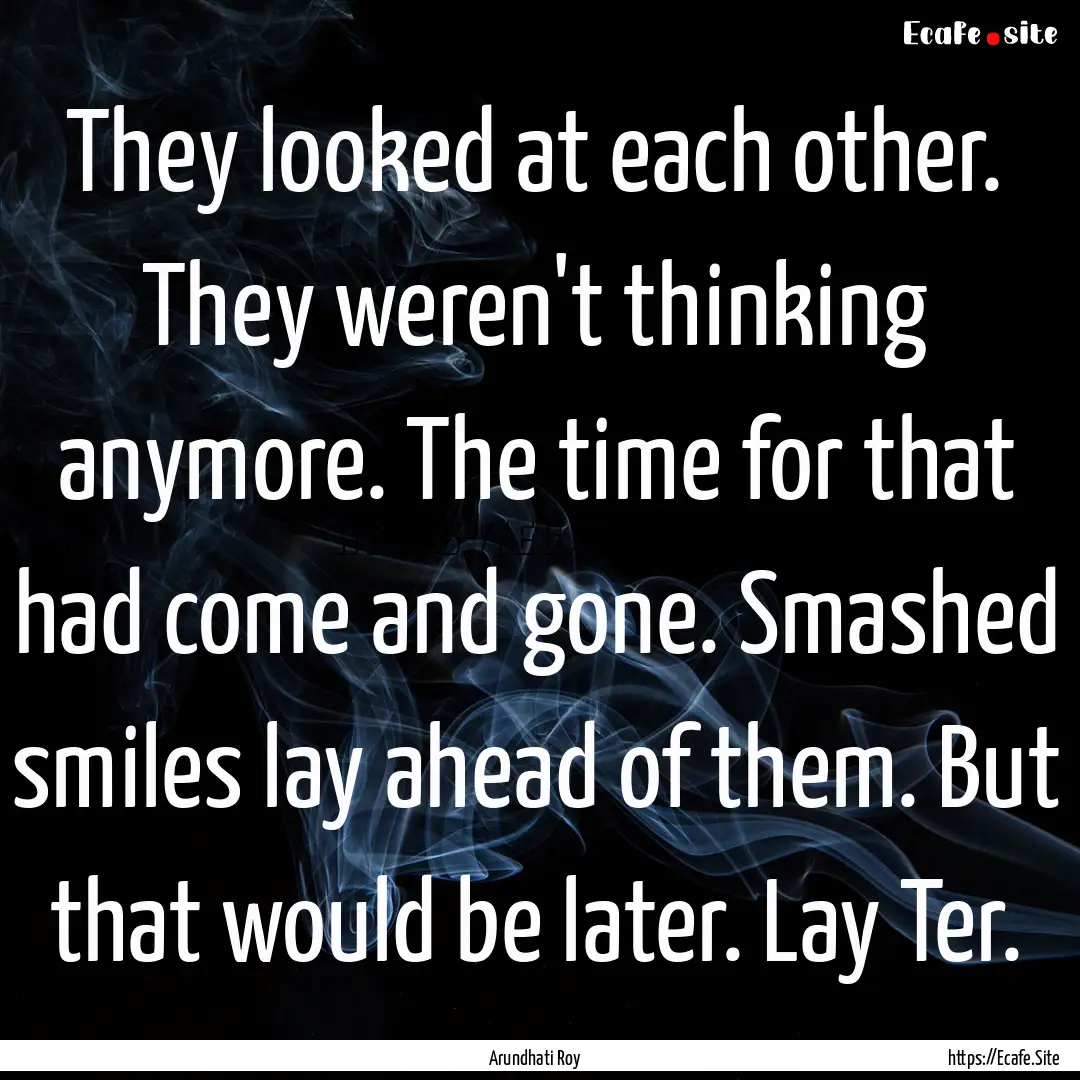 They looked at each other. They weren't thinking.... : Quote by Arundhati Roy