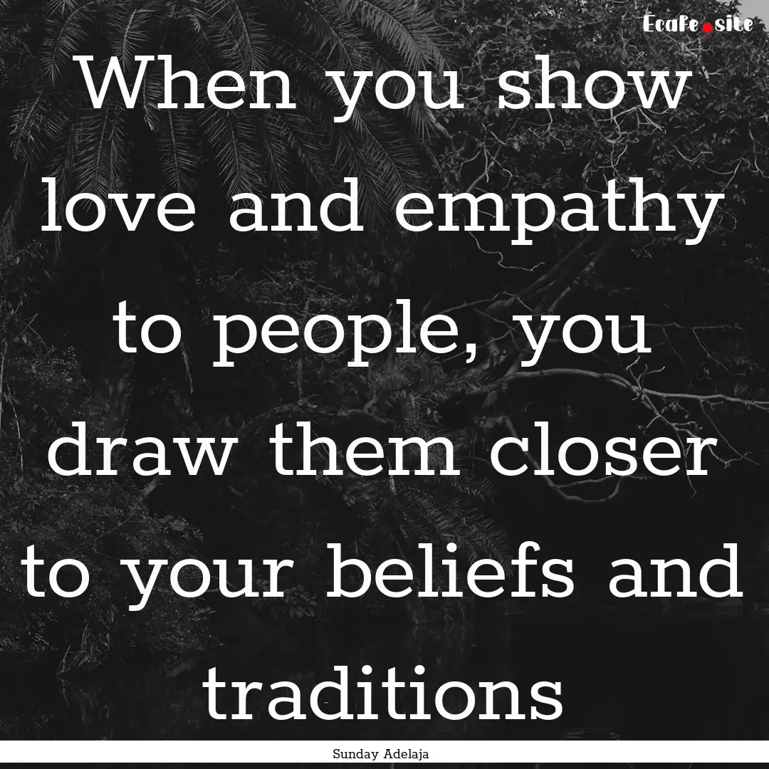 When you show love and empathy to people,.... : Quote by Sunday Adelaja