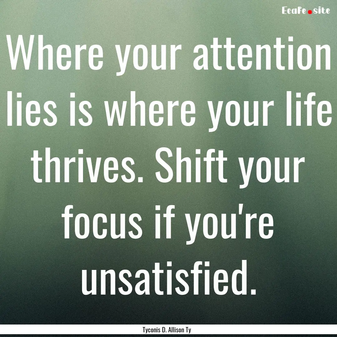 Where your attention lies is where your life.... : Quote by Tyconis D. Allison Ty