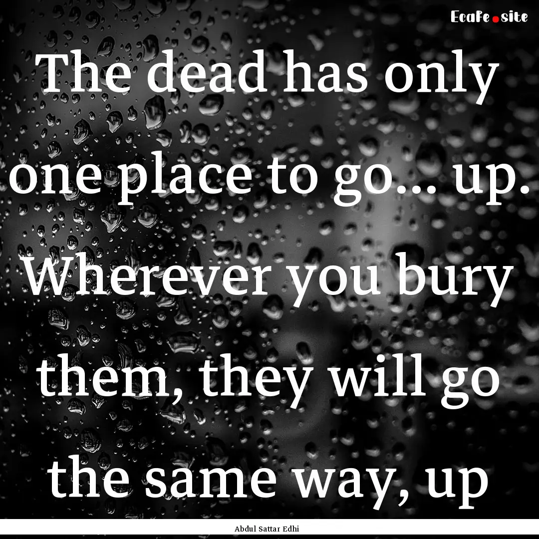 The dead has only one place to go… up..... : Quote by Abdul Sattar Edhi