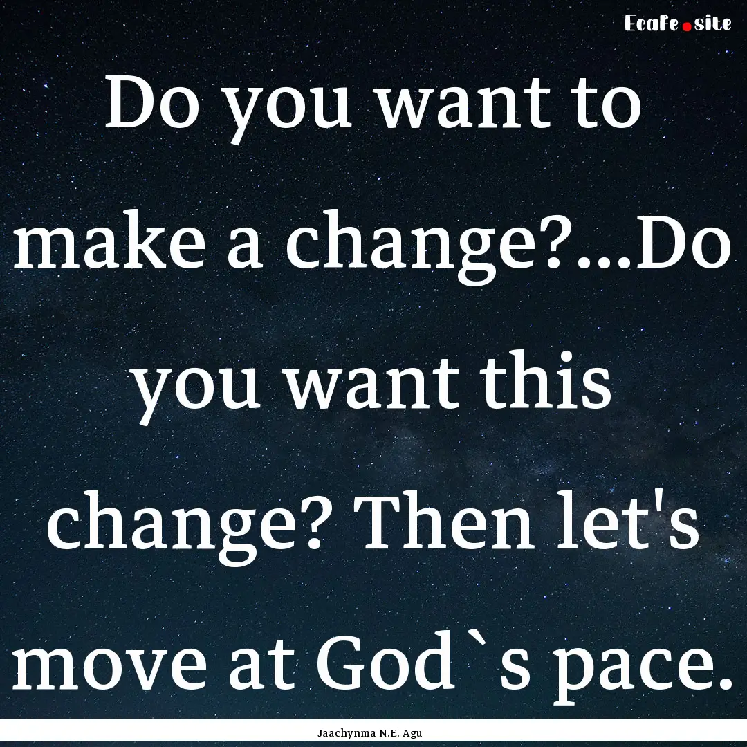 Do you want to make a change?...Do you want.... : Quote by Jaachynma N.E. Agu