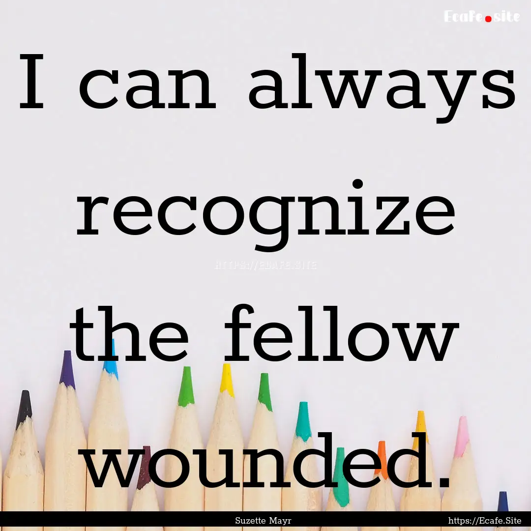 I can always recognize the fellow wounded..... : Quote by Suzette Mayr