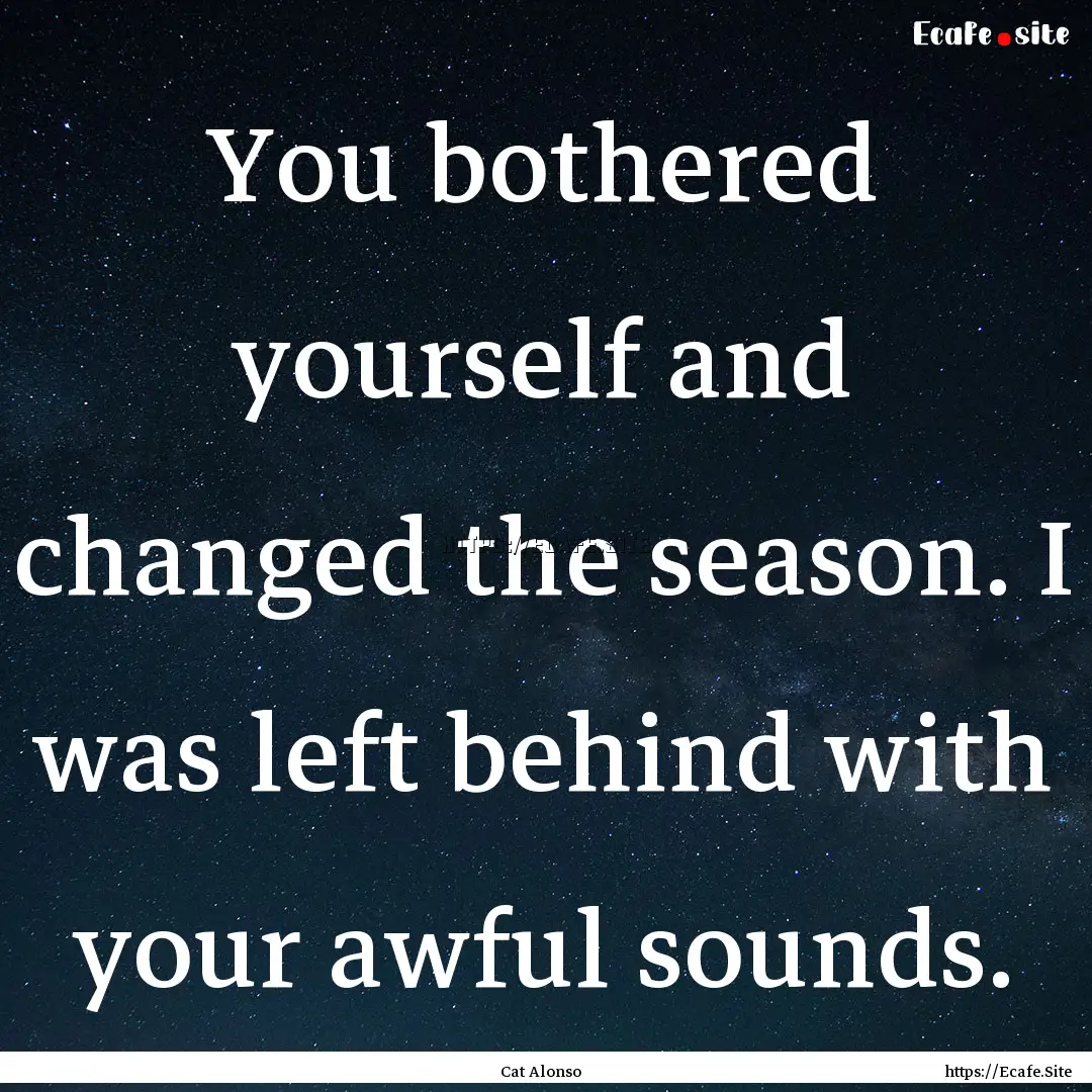 You bothered yourself and changed the season..... : Quote by Cat Alonso