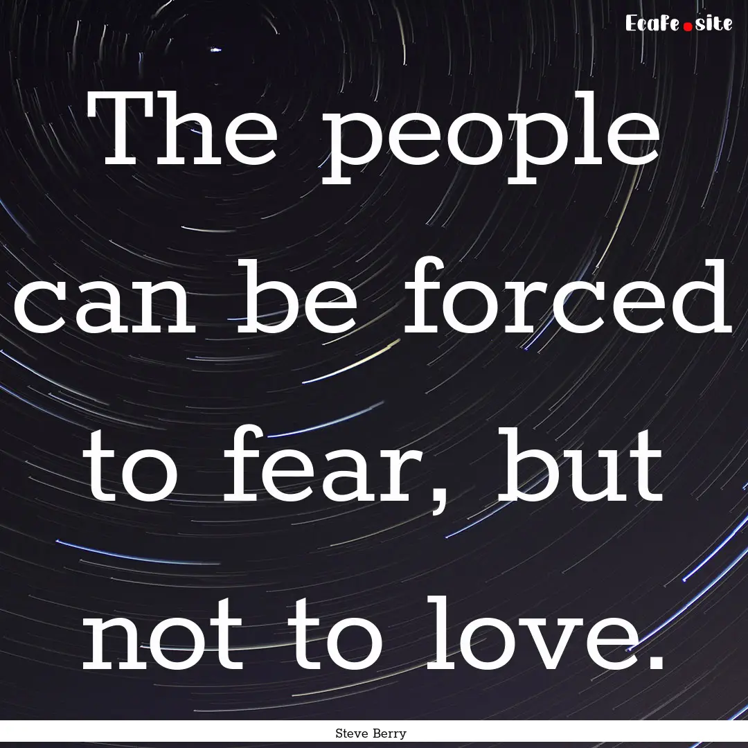 The people can be forced to fear, but not.... : Quote by Steve Berry