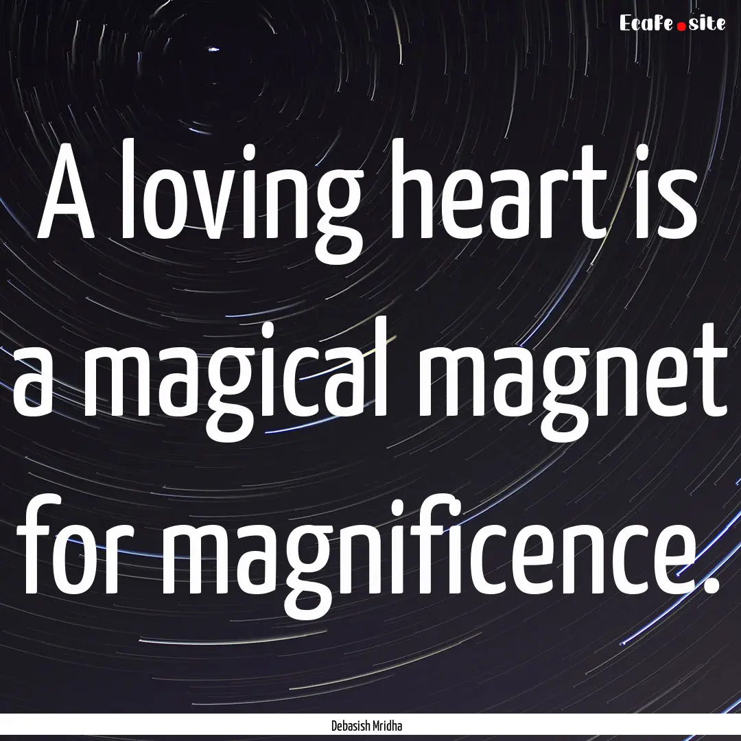 A loving heart is a magical magnet for magnificence..... : Quote by Debasish Mridha