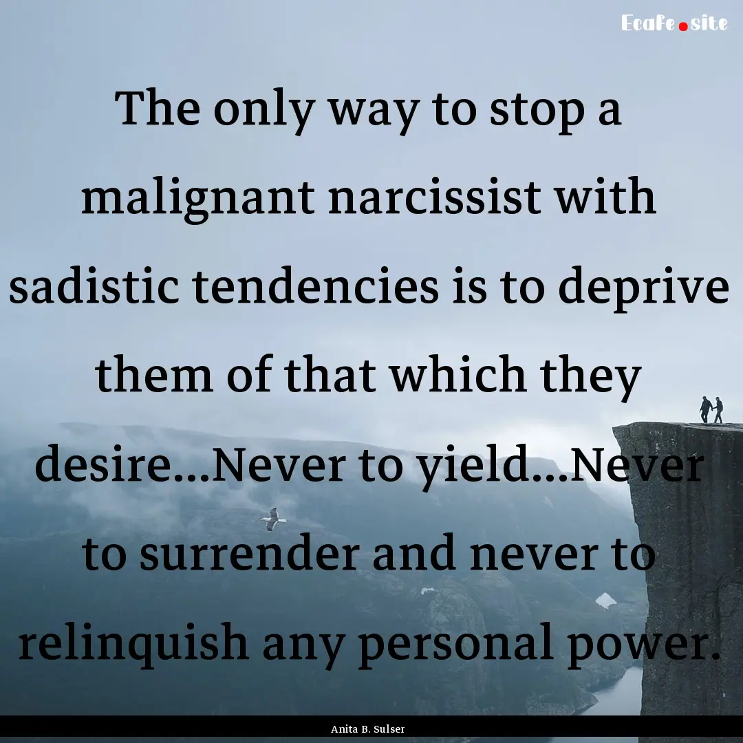 The only way to stop a malignant narcissist.... : Quote by Anita B. Sulser