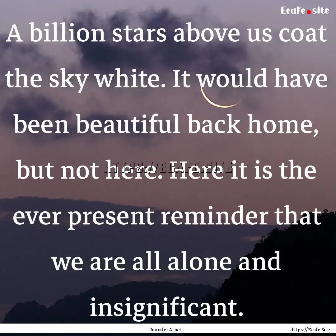 A billion stars above us coat the sky white..... : Quote by Jennifer Arnett